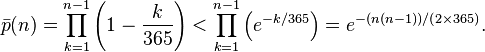 {\bar  p}(n)=\prod _{{k=1}}^{{n-1}}\left(1-{k \over 365}\right)<\prod _{{k=1}}^{{n-1}}\left(e^{{-k/365}}\right)=e^{{-(n(n-1))/(2\times 365)}}.