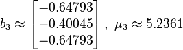 b_{3}\approx \left[{\begin{matrix}-0.64793\\-0.40045\\-0.64793\\\end{matrix}}\right],~\mu _{3}\approx 5.2361