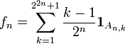 f_{n}=\sum _{{k=1}}^{{2^{{2n}}+1}}{\frac  {k-1}{2^{n}}}{{\mathbf  1}}_{{A_{{n,k}}}}