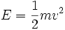 E={\frac  {1}{2}}mv^{{2}}