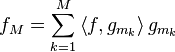 {{f}_{{M}}}=\sum \limits _{{k=1}}^{{M}}{\left\langle f,{{g}_{{{{m}_{{k}}}}}}\right\rangle {{g}_{{{{m}_{{k}}}}}}}