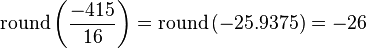 {\mathrm  {round}}\left({\frac  {-415}{16}}\right)={\mathrm  {round}}\left(-25.9375\right)=-26