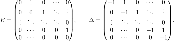 E={\begin{pmatrix}0&1&0&\cdots &0\\0&0&1&\ddots &\vdots \\\vdots &\ddots &\ddots &\ddots &0\\0&\cdots &0&0&1\\0&\cdots &0&0&0\end{pmatrix}},\qquad \Delta ={\begin{pmatrix}-1&1&0&\cdots &0\\0&-1&1&\ddots &\vdots \\\vdots &\ddots &\ddots &\ddots &0\\0&\cdots &0&-1&1\\0&\cdots &0&0&-1\end{pmatrix}},