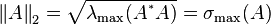 \left\|A\right\|_{2}={\sqrt  {\lambda _{{{\text{max}}}}(A^{{^{*}}}A)}}=\sigma _{{{\text{max}}}}(A)