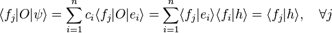 \langle f_{j}|O|\psi \rangle =\sum _{{i=1}}^{{n}}c_{i}\langle f_{j}|O|e_{i}\rangle =\sum _{{i=1}}^{{n}}\langle f_{j}|e_{i}\rangle \langle f_{i}|h\rangle =\langle f_{j}|h\rangle ,\quad \forall j