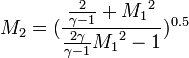 M_{{2}}=({\frac  {{\frac  {2}{\gamma -1}}+{M_{{1}}}^{{2}}}{{\frac  {2\gamma }{\gamma -1}}{M_{{1}}}^{{2}}-1}})^{{0.5}}