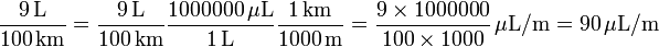 {\mathrm  {{\frac  {9\,{\rm {{L}}}}{100\,{\rm {{km}}}}}}}={\mathrm  {{\frac  {9\,{\rm {{L}}}}{100\,{\rm {{km}}}}}}}{\mathrm  {{\frac  {1000000\,{\rm {{\mu L}}}}{1\,{\rm {{L}}}}}}}{\mathrm  {{\frac  {1\,{\rm {{km}}}}{1000\,{\rm {{m}}}}}}}={\frac  {9\times 1000000}{100\times 1000}}\,{\mathrm  {\mu L/m}}=90\,{\mathrm  {\mu L/m}}