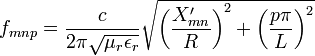 f_{{mnp}}={\frac  {c}{2\pi {\sqrt  {\mu _{r}\epsilon _{r}}}}}{\sqrt  {\left({\frac  {X'_{{mn}}}{R}}\right)^{2}+\left({\frac  {p\pi }{L}}\right)^{2}}}