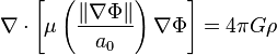 \nabla \cdot \left[\mu \left({\frac  {\left\|\nabla \Phi \right\|}{a_{0}}}\right)\nabla \Phi \right]=4\pi G\rho 