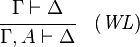 {\cfrac  {\Gamma \vdash \Delta }{\Gamma ,A\vdash \Delta }}\quad ({\mathit  {WL}})