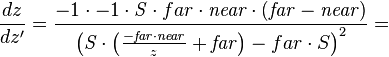 {\frac  {dz}{dz'}}={\frac  {-1\cdot -1\cdot {\mathit  S}\cdot {far}\cdot {\mathit  {near}}\cdot \left({\mathit  {far}}-{\mathit  {near}}\right)}{\left({\mathit  S}\cdot \left({\frac  {-{\mathit  {far}}\cdot {\mathit  {near}}}{z}}+{\mathit  {far}}\right)-{far}\cdot S\right)^{2}}}=