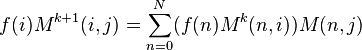 f(i)M^{{k+1}}(i,j)=\sum _{{n=0}}^{{N}}(f(n)M^{k}(n,i))M(n,j)