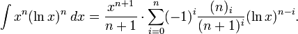 \int x^{n}(\ln x)^{n}\;dx={\frac  {x^{{n+1}}}{n+1}}\cdot \sum _{{i=0}}^{n}(-1)^{i}{\frac  {(n)_{i}}{(n+1)^{i}}}(\ln x)^{{n-i}}.