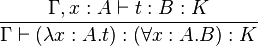 {\Gamma ,x:A\vdash t:B:K \over {\Gamma \vdash (\lambda x:A.t):(\forall x:A.B):K}}