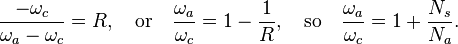 {\frac  {-\omega _{c}}{\omega _{a}-\omega _{c}}}=R,\quad {\mbox{or}}\quad {\frac  {\omega _{a}}{\omega _{c}}}=1-{\frac  {1}{R}},\quad {\mbox{so}}\quad {\frac  {\omega _{a}}{\omega _{c}}}=1+{\frac  {N_{s}}{N_{a}}}.