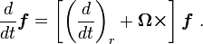 {\frac  {d}{dt}}{\boldsymbol  {f}}=\left[\left({\frac  {d}{dt}}\right)_{r}+{\boldsymbol  {\Omega \times }}\right]{\boldsymbol  {f}}\ .