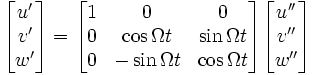 {\begin{bmatrix}u'\\v'\\w'\end{bmatrix}}={\begin{bmatrix}1&0&0\\0&\cos \Omega t&\sin \Omega t\\0&-\sin \Omega t&\cos \Omega t\end{bmatrix}}{\begin{bmatrix}u''\\v''\\w''\end{bmatrix}}