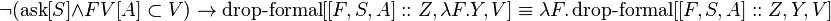 \neg (\operatorname {ask}[S]\land FV[A]\subset V)\to \operatorname {drop-formal}[[F,S,A]::Z,\lambda F.Y,V]\equiv \lambda F.\operatorname {drop-formal}[[F,S,A]::Z,Y,V]