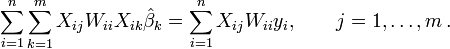 \sum _{{i=1}}^{{n}}\sum _{{k=1}}^{{m}}X_{{ij}}W_{{ii}}X_{{ik}}{\hat  {\beta }}_{k}=\sum _{{i=1}}^{{n}}X_{{ij}}W_{{ii}}y_{i},\qquad j=1,\ldots ,m\,.