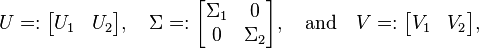 U=:{\begin{bmatrix}U_{1}&U_{2}\end{bmatrix}},\quad \Sigma =:{\begin{bmatrix}\Sigma _{1}&0\\0&\Sigma _{2}\end{bmatrix}},\quad {\text{and}}\quad V=:{\begin{bmatrix}V_{1}&V_{2}\end{bmatrix}},