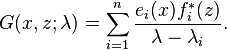 G(x,z;\lambda )=\sum _{{i=1}}^{n}{\frac  {e_{i}(x)f_{i}^{*}(z)}{\lambda -\lambda _{i}}}.