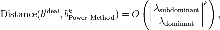 {\mathrm  {Distance}}(b^{{\mathrm  {ideal}}},b_{{\mathrm  {Power~Method}}}^{{k}})=O\left(\left|{\frac  {\lambda _{{\mathrm  {subdominant}}}}{\lambda _{{\mathrm  {dominant}}}}}\right|^{k}\right),