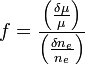 f={\frac  {\left({\frac  {\delta \mu }{\mu }}\right)}{\left({\frac  {\delta n_{e}}{n_{e}}}\right)}}