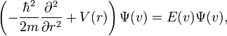 \left(-{\frac  {\hbar ^{2}}{2m}}{\frac  {\partial ^{2}}{\partial r^{2}}}+V(r)\right)\Psi (v)=E(v)\Psi (v),