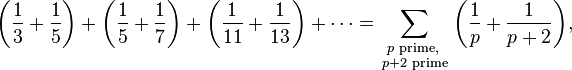 \left({{\frac  {1}{3}}+{\frac  {1}{5}}}\right)+\left({{\frac  {1}{5}}+{\frac  {1}{7}}}\right)+\left({{\frac  {1}{{11}}}+{\frac  {1}{{13}}}}\right)+\cdots =\sum \limits _{{{\begin{smallmatrix}p{\text{ prime, }}\\p+2{\text{ prime}}\end{smallmatrix}}}}{\left({{\frac  {1}{p}}+{\frac  {1}{{p+2}}}}\right)},