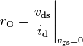 r_{{\mathrm  {O}}}={\frac  {v_{{\mathrm  {ds}}}}{i_{{\mathrm  {d}}}}}{\Bigg |}_{{v_{{\mathrm  {gs}}}=0}}