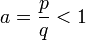 a={\frac  {p}{q}}<1