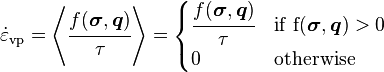 {\dot  {\varepsilon }}_{{{\mathrm  {vp}}}}=\left\langle {\cfrac  {f({\boldsymbol  {\sigma }},{\boldsymbol  {q}})}{\tau }}\right\rangle ={\begin{cases}{\cfrac  {f({\boldsymbol  {\sigma }},{\boldsymbol  {q}})}{\tau }}&{\rm {{if}~f({\boldsymbol  {\sigma }},{\boldsymbol  {q}})>0}}\\0&{\rm {{otherwise}}}\\\end{cases}}