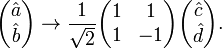 {\begin{pmatrix}{\hat  {a}}\\{\hat  {b}}\end{pmatrix}}\rightarrow {\frac  {1}{{\sqrt  {2}}}}{\begin{pmatrix}1&1\\1&-1\end{pmatrix}}{\begin{pmatrix}{\hat  {c}}\\{\hat  {d}}\end{pmatrix}}.