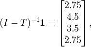 (I-T)^{{-1}}{\boldsymbol  {1}}={\begin{bmatrix}2.75\\4.5\\3.5\\2.75\end{bmatrix}}\,,