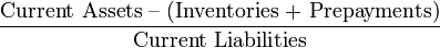 {\frac  {{\mbox{Current Assets -- (Inventories + Prepayments)}}}{{\mbox{Current Liabilities}}}}