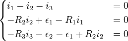 {\begin{cases}i_{1}-i_{2}-i_{3}&=0\\-R_{2}i_{2}+\epsilon _{1}-R_{1}i_{1}&=0\\-R_{3}i_{3}-\epsilon _{2}-\epsilon _{1}+R_{2}i_{2}&=0\\\end{cases}}