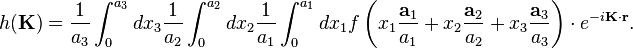 h({\mathbf  {K}})={\frac  {1}{a_{3}}}\int _{0}^{{a_{3}}}dx_{3}{\frac  {1}{a_{2}}}\int _{0}^{{a_{2}}}dx_{2}{\frac  {1}{a_{1}}}\int _{0}^{{a_{1}}}dx_{1}f\left(x_{1}{\frac  {{\mathbf  {a}}_{{1}}}{a_{1}}}+x_{2}{\frac  {{\mathbf  {a}}_{{2}}}{a_{2}}}+x_{3}{\frac  {{\mathbf  {a}}_{{3}}}{a_{3}}}\right)\cdot e^{{-i{\mathbf  {K}}\cdot {\mathbf  {r}}}}.