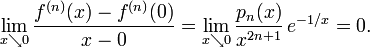 \lim _{{x\searrow 0}}{\frac  {f^{{(n)}}(x)-f^{{(n)}}(0)}{x-0}}=\lim _{{x\searrow 0}}{\frac  {p_{n}(x)}{x^{{2n+1}}}}\,e^{{-1/x}}=0.