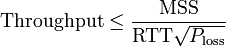 {\mathrm  {Throughput}}\leq {\frac  {{\mathrm  {MSS}}}{{\mathrm  {RTT}}{\sqrt  {P_{{{\mathrm  {loss}}}}}}}}