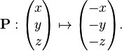 {\mathbf  {P}}:{\begin{pmatrix}x\\y\\z\end{pmatrix}}\mapsto {\begin{pmatrix}-x\\-y\\-z\end{pmatrix}}.