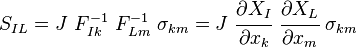 S_{{IL}}=J~F_{{Ik}}^{{-1}}~F_{{Lm}}^{{-1}}~\sigma _{{km}}=J~{\cfrac  {\partial X_{I}}{\partial x_{k}}}~{\cfrac  {\partial X_{L}}{\partial x_{m}}}~\sigma _{{km}}\!\,\!