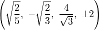 \left({\sqrt  {{\frac  {2}{5}}}},\ -{\sqrt  {{\frac  {2}{3}}}},\ {\frac  {4}{{\sqrt  {3}}}},\ \pm 2\right)