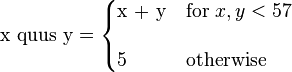 {\text{x quus y}}={\begin{cases}{\text{x + y}}&{\text{for }}x,y<57\\[12pt]5&{\text{otherwise}}\end{cases}}