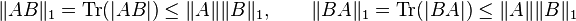 \|AB\|_{1}=\operatorname {Tr}(|AB|)\leq \|A\|\|B\|_{1},\qquad \|BA\|_{1}=\operatorname {Tr}(|BA|)\leq \|A\|\|B\|_{1}