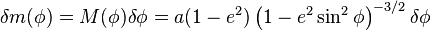 {\begin{aligned}\delta m(\phi )&=M(\phi )\delta \phi =a(1-e^{2})\left(1-e^{2}\sin ^{2}\phi \right)^{{-3/2}}\delta \phi \,\end{aligned}}