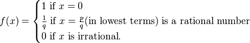 f(x)={\begin{cases}1{\text{ if }}x=0\\{\frac  {1}{q}}{\text{ if }}x={\frac  {p}{q}}{\text{(in lowest terms) is a rational number}}\\0{\text{ if }}x{\text{ is irrational}}.\end{cases}}