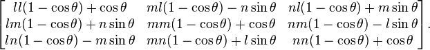 {\begin{bmatrix}ll(1-\cos \theta )+\cos \theta &ml(1-\cos \theta )-n\sin \theta &nl(1-\cos \theta )+m\sin \theta \\lm(1-\cos \theta )+n\sin \theta &mm(1-\cos \theta )+\cos \theta &nm(1-\cos \theta )-l\sin \theta \\ln(1-\cos \theta )-m\sin \theta &mn(1-\cos \theta )+l\sin \theta &nn(1-\cos \theta )+\cos \theta \end{bmatrix}}.