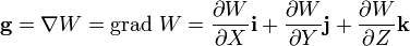 {\mathbf  {g}}=\nabla W={\mathrm  {grad}}\ W={\frac  {\partial W}{\partial X}}{\mathbf  {i}}+{\frac  {\partial W}{\partial Y}}{\mathbf  {j}}+{\frac  {\partial W}{\partial Z}}{\mathbf  {k}}