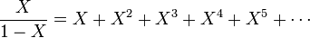 {\frac  {X}{1-X}}=X+X^{2}+X^{3}+X^{4}+X^{5}+\cdots 