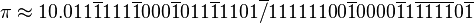 \pi \approx 10.011\overline {1}111\overline {1}000\overline {1}011\overline {1}1101\overline /11111100\overline {1}0000\overline {1}1\overline {1}\overline {1}\overline {1}\overline {1}0\overline {1}